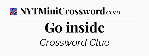 Go inside Crossword Clue