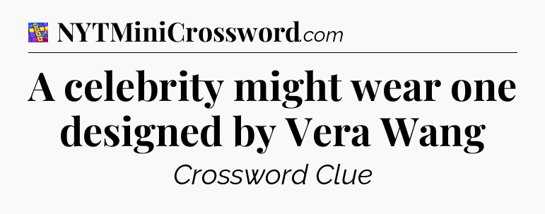 A celebrity might wear one designed by Vera Wang Codycross