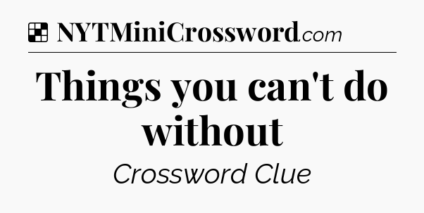 Solution: Things you can't do without - NYT Crossword