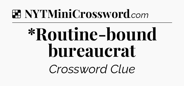Solution: *Routine-bound bureaucrat - NYT Crossword