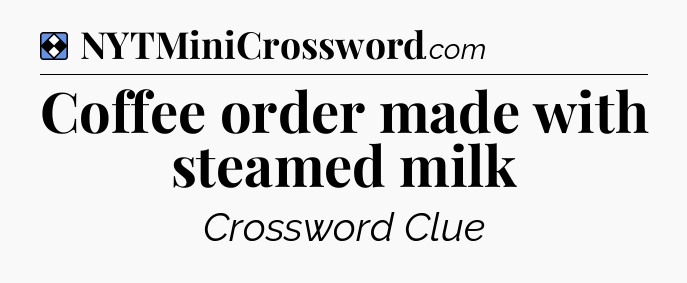 Solution: Coffee order made with steamed milk - NYT Mini Crossword