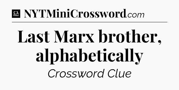 Last Marx brother, alphabetically - LA Times Crossword