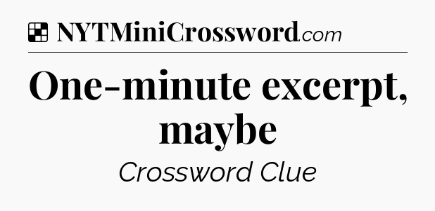 Solution: One-minute excerpt, maybe - NYT Crossword