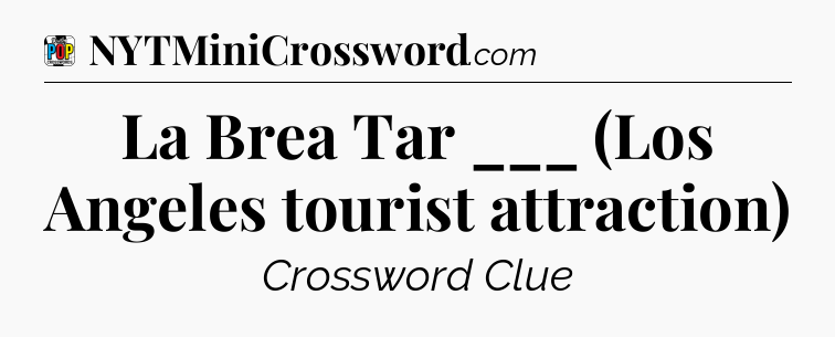 La Brea Tar ___ (Los Angeles tourist attraction) Crossword Clue