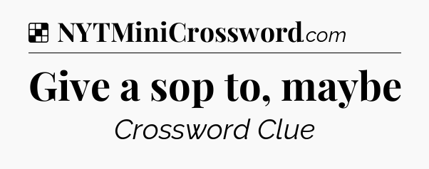 Solution: Give a sop to, maybe - NYT Crossword