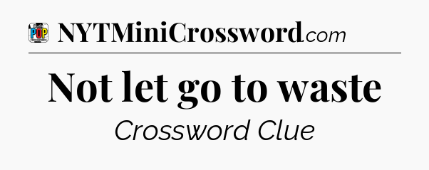 Not let go to waste Crossword Clue
