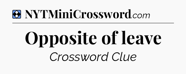 Solution: Opposite of leave - NYT Mini Crossword