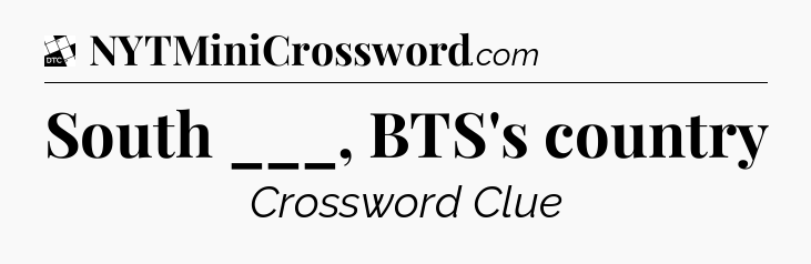 South ___, BTS's country - Daily Themed Classic Crossword