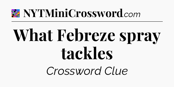 What Febreze spray tackles Crossword Clue