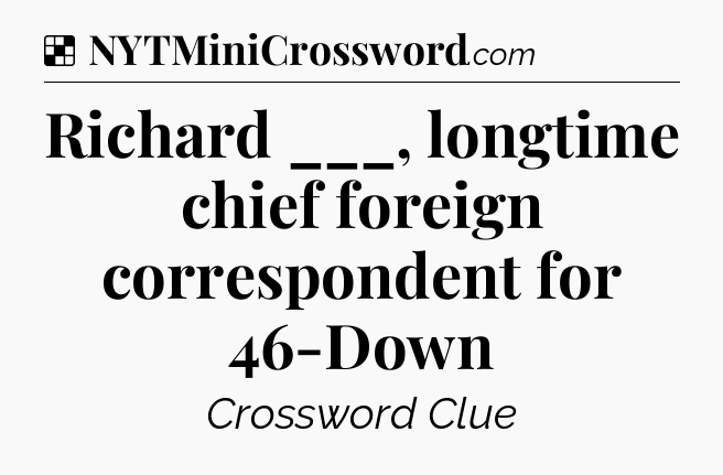 Solution: Richard ___, longtime chief foreign correspondent for 46-Down - NYT Crossword