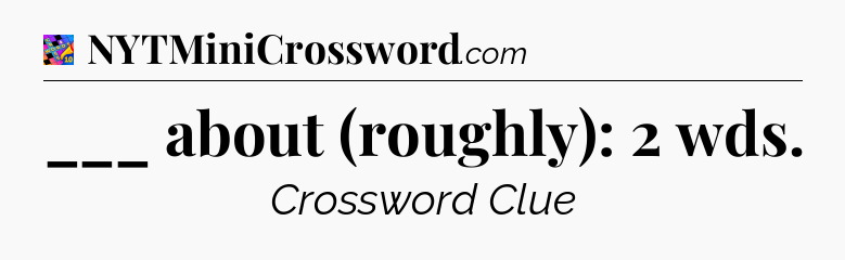 ___ about (roughly): 2 wds Crossword Clue