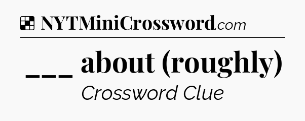 Solution: ___ about (roughly) - NYT Crossword