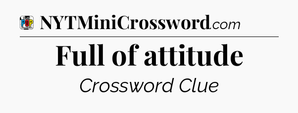 Full of attitude Crossword Clue