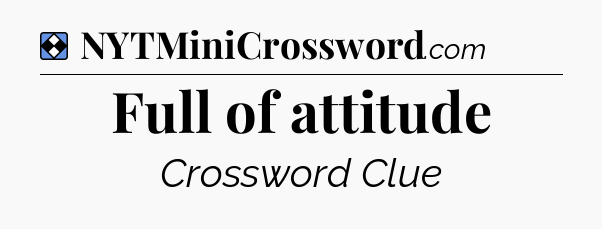 Solution: Full of attitude - NYT Mini Crossword
