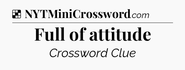 Solution: Full of attitude - NYT Crossword