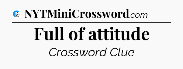 Full of attitude Crossword Clue