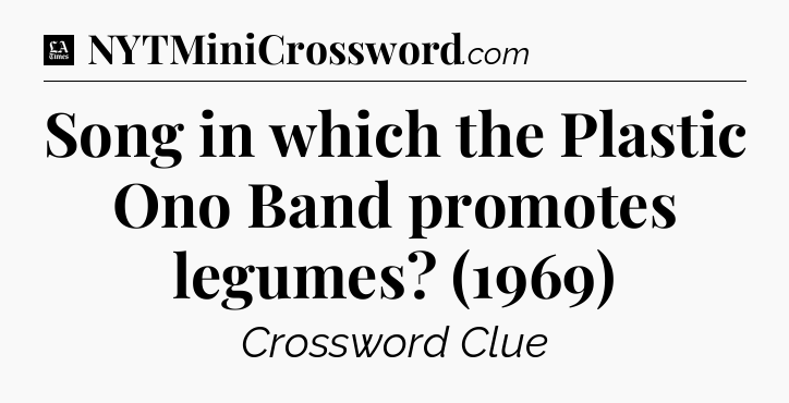 Song in which the Plastic Ono Band promotes legumes? (1969) - LA Times Crossword