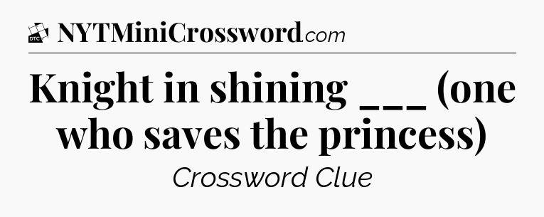 Knight in shining ___ (one who saves the princess) - Daily Themed Classic Crossword