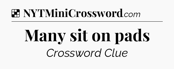 Solution: Many sit on pads - NYT Crossword
