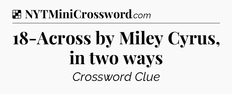 Solution: 18-Across by Miley Cyrus, in two ways - NYT Crossword