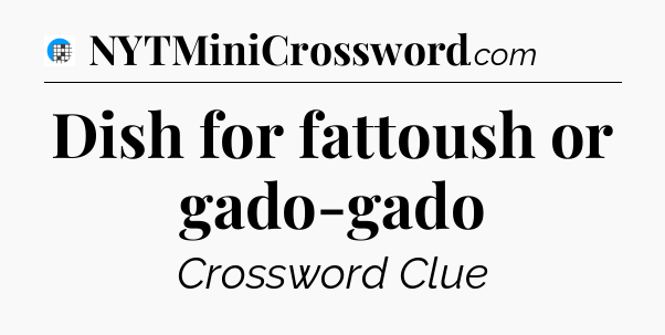 Dish for fattoush or gado-gado Crossword Clue