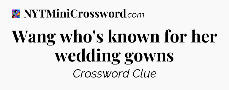 Wang who's known for her wedding gowns Crossword Clue