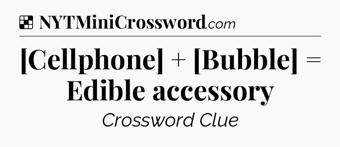 Solution: [Cellphone] + [Bubble] = Edible accessory - NYT Crossword