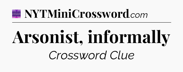 Arsonist, informally - Thomas Joseph Crossword