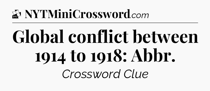 Global conflict between 1914 to 1918: Abbr - Daily Themed Classic Crossword