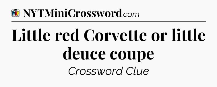 Little red Corvette or little deuce coupe Crossword Clue