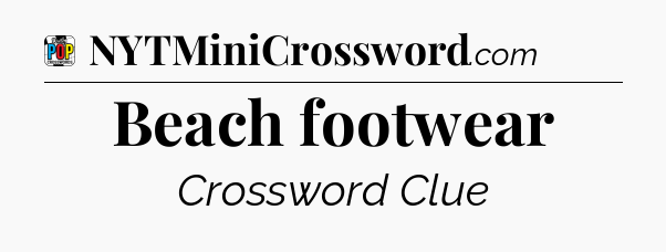 Beach footwear Crossword Clue