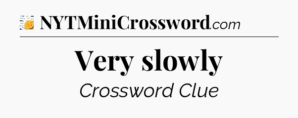 Very slowly - 7 Little Words