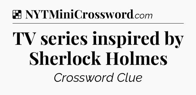 Solution: TV series inspired by Sherlock Holmes - NYT Crossword