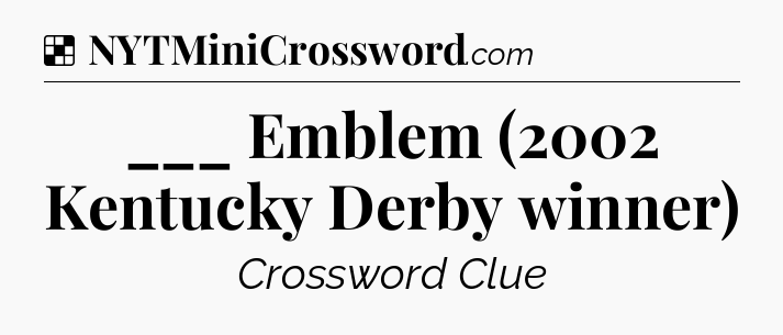 Solution: ___ Emblem (2002 Kentucky Derby winner) - NYT Crossword