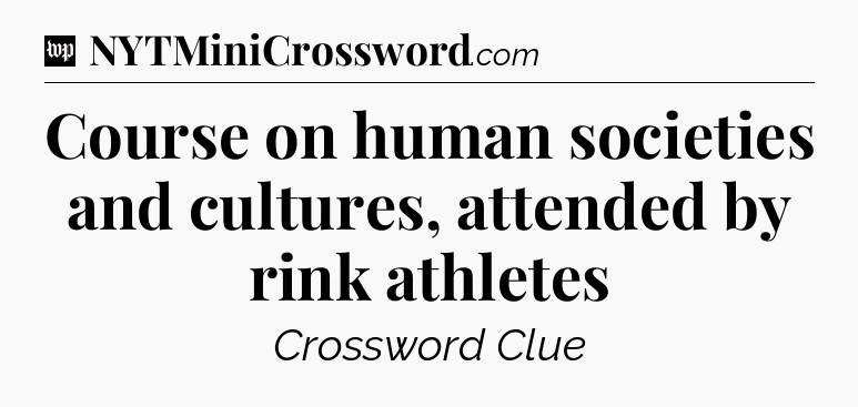 Course on human societies and cultures, attended by rink athletes Crossword Clue