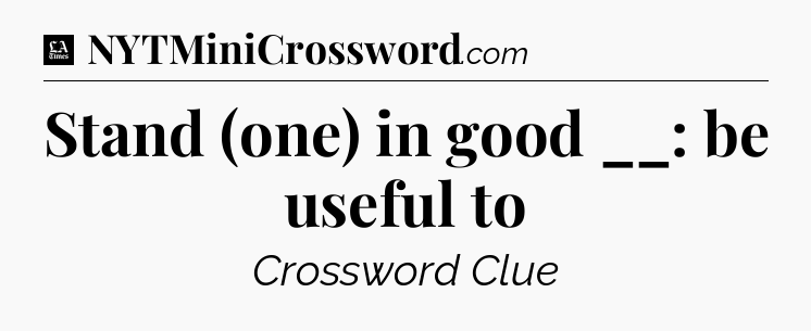 Stand (one) in good __: be useful to - LA Times Crossword