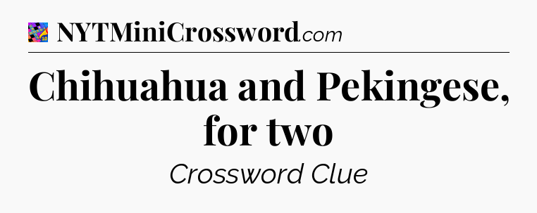 Chihuahua and Pekingese, for two Crossword Clue
