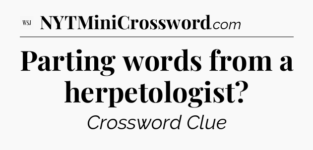 Parting words from a herpetologist - WSJ Crossword
