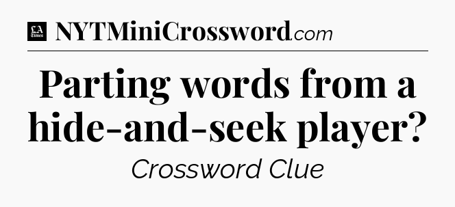 Parting words from a hide-and-seek player - LA Times Crossword