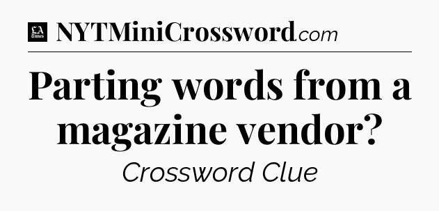 Parting words from a magazine vendor - LA Times Crossword