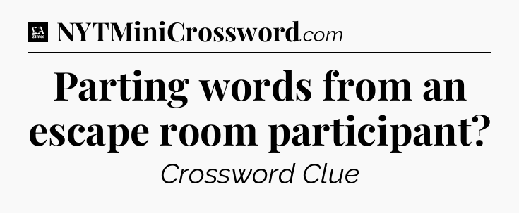 Parting words from an escape room participant - LA Times Crossword
