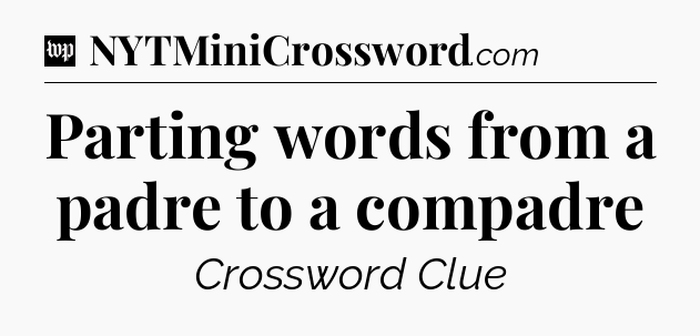 Parting words from a padre to a compadre Crossword Clue