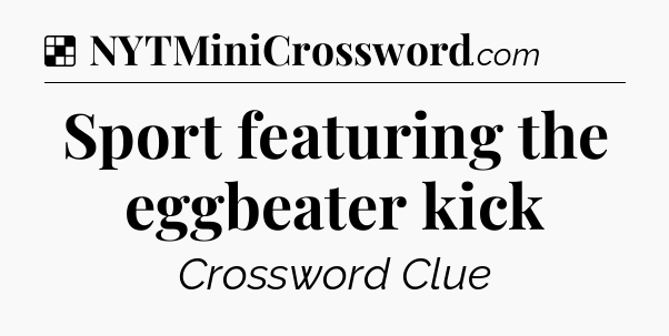 Solution: Sport featuring the eggbeater kick - NYT Crossword