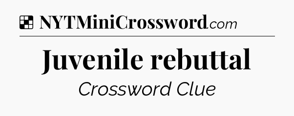 Solution: Juvenile rebuttal - NYT Crossword