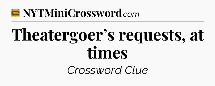 Theatergoer’s requests, at times - Eugene Sheffer Crossword