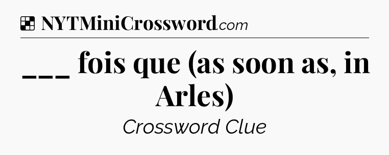 Solution: ___ fois que (as soon as, in Arles) - NYT Crossword