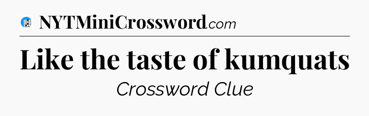 Like the taste of kumquats Crossword Clue