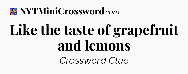 Like the taste of grapefruit and lemons Crossword Clue