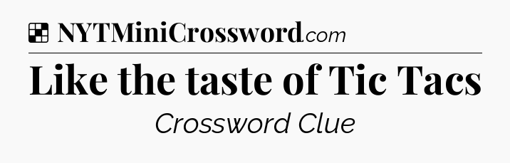 Solution: Like the taste of Tic Tacs - NYT Crossword