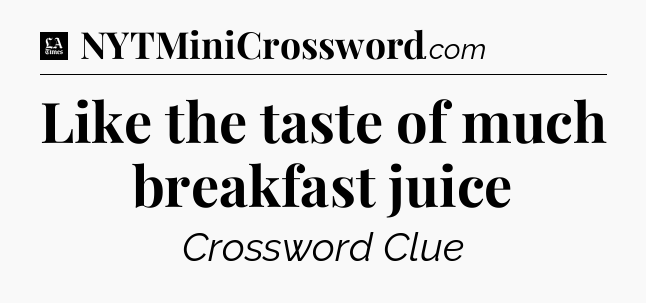 Like the taste of much breakfast juice - LA Times Crossword